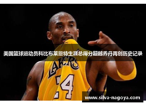 美国篮球运动员科比布莱恩特生涯总得分超越乔丹再创历史记录