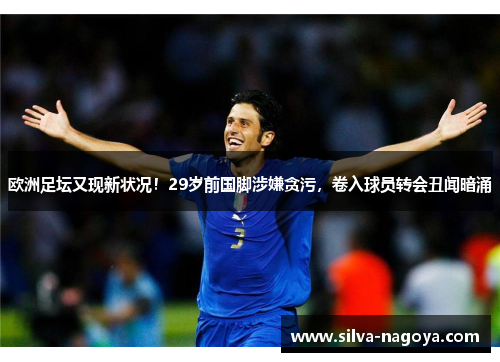 欧洲足坛又现新状况！29岁前国脚涉嫌贪污，卷入球员转会丑闻暗涌